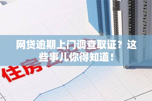 海沧网贷逾期上门调查取证？这些事儿你得知道！