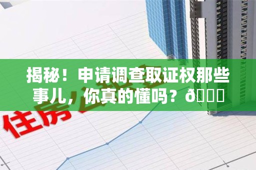 海沧揭秘！申请调查取证权那些事儿，你真的懂吗？😎