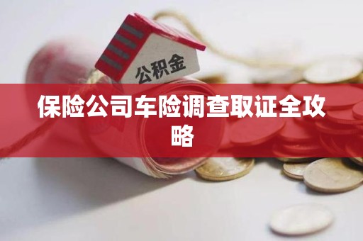 海沧保险公司车险调查取证全攻略