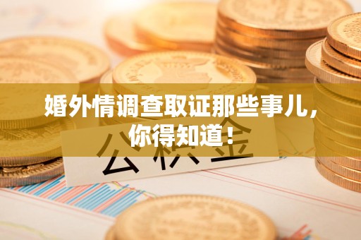 海沧婚外情调查取证那些事儿，你得知道！
