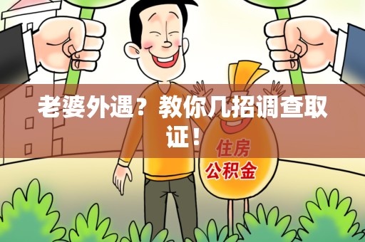 海沧老婆外遇？教你几招调查取证！