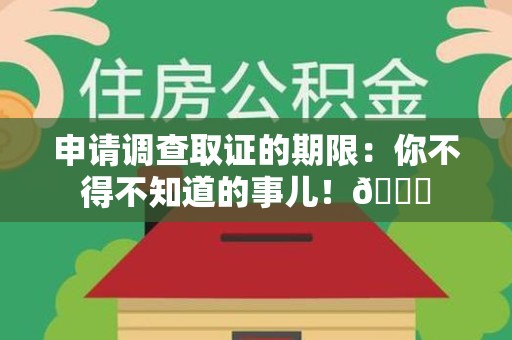 海沧申请调查取证的期限:你不得不知道的事儿!😎 海沧申请调查取证的期限:你不得不知道的事儿!😎