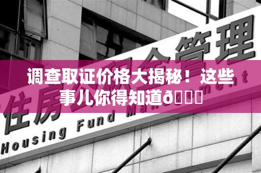海沧调查取证价格大揭秘！这些事儿你得知道😎