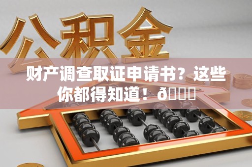 海沧财产调查取证申请书？这些你都得知道！😎
