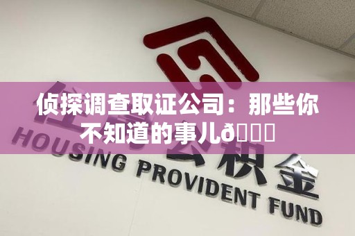 海沧侦探调查取证公司：那些你不知道的事儿😎