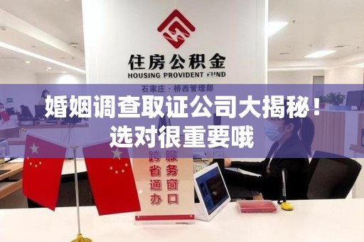 海沧婚姻调查取证公司大揭秘！选对很重要哦