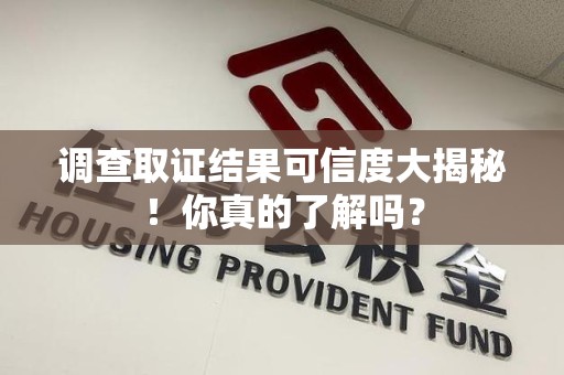 海沧调查取证结果可信度大揭秘！你真的了解吗？