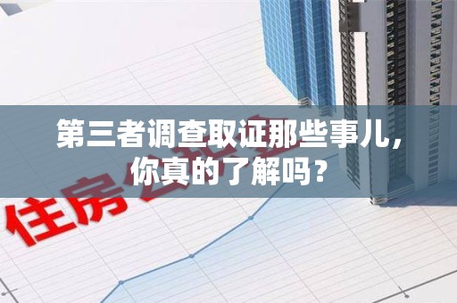 海沧第三者调查取证那些事儿，你真的了解吗？