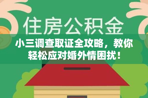 海沧小三调查取证全攻略，教你轻松应对婚外情困扰！