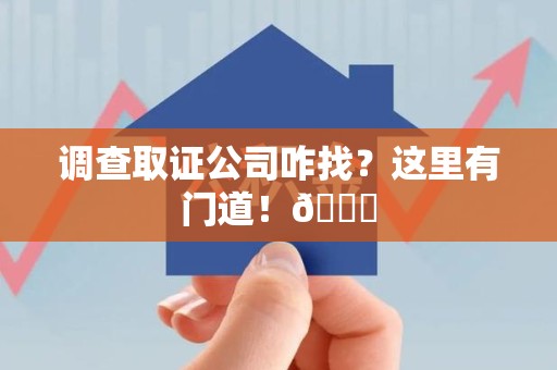 海沧调查取证公司咋找？这里有门道！😎