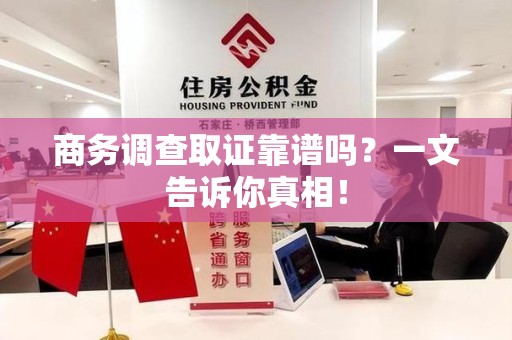 海沧商务调查取证靠谱吗？一文告诉你真相！